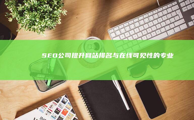 SEO公司：提升网站排名与在线可见性的专业服务