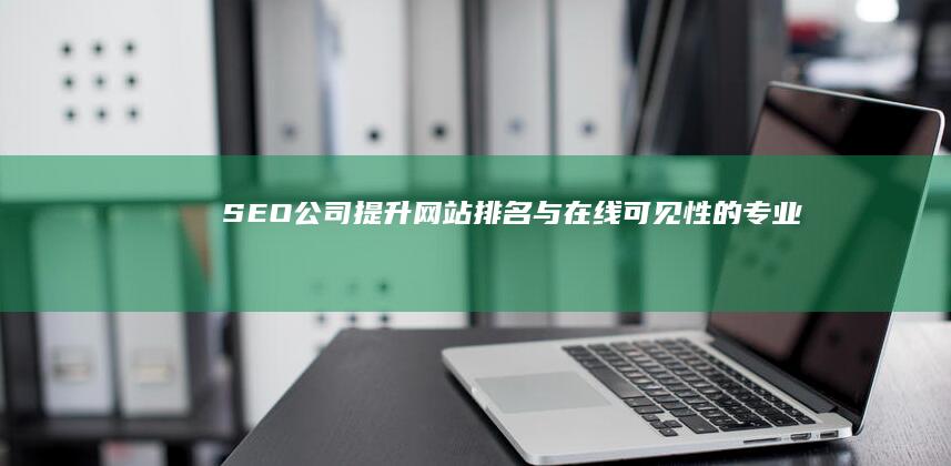 SEO公司：提升网站排名与在线可见性的专业服务